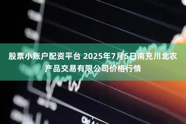 股票小账户配资平台 2025年7月5日南充川北农产品交易有限公司价格行情
