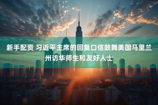 新手配资 习近平主席的回复口信鼓舞美国马里兰州访华师生和友好人士