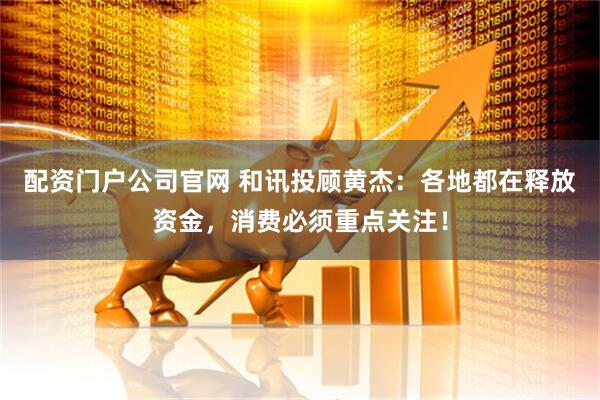 配资门户公司官网 和讯投顾黄杰：各地都在释放资金，消费必须重点关注！