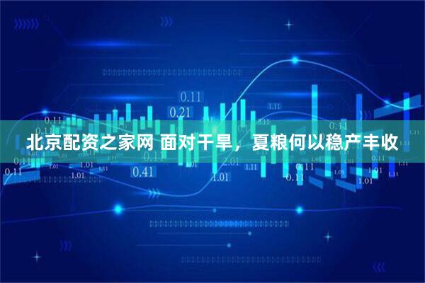 北京配资之家网 面对干旱，夏粮何以稳产丰收