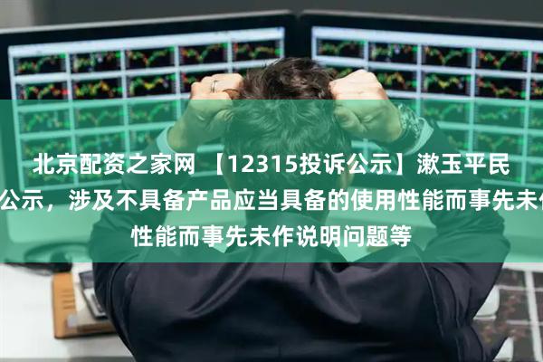 北京配资之家网 【12315投诉公示】漱玉平民新增3件投诉公示，涉及不具备产品应当具备的使用性能而事先未作说明问题等