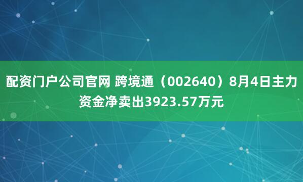配资门户公司官网 跨境通（002640）8月4日主力资金净卖出3923.57万元