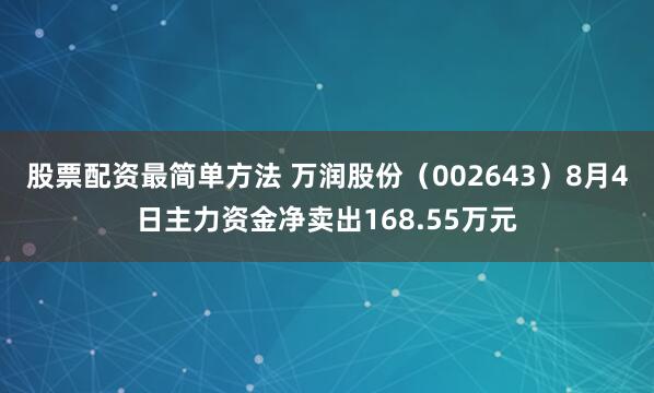 股票配资最简单方法 万润股份（002643）8月4日主力资金净卖出168.55万元