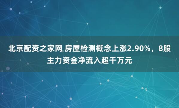 北京配资之家网 房屋检测概念上涨2.90%，8股主力资金净流入超千万元