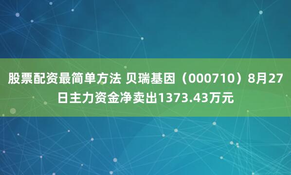 股票配资最简单方法 贝瑞基因（000710）8月27日主力资金净卖出1373.43万元