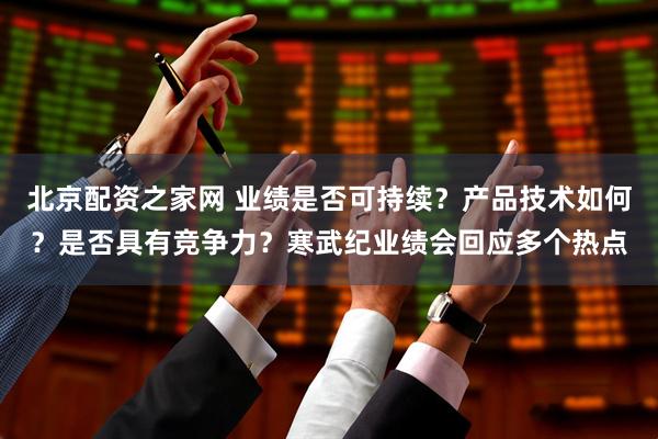 北京配资之家网 业绩是否可持续？产品技术如何？是否具有竞争力？寒武纪业绩会回应多个热点