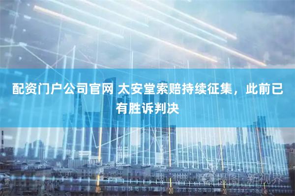 配资门户公司官网 太安堂索赔持续征集，此前已有胜诉判决