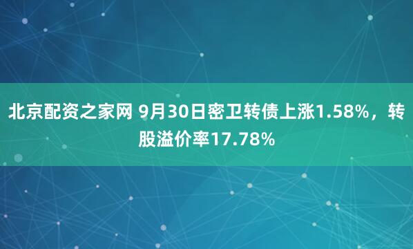 北京配资之家网 9月30日密卫转债上涨1.58%，转股溢价率17.78%