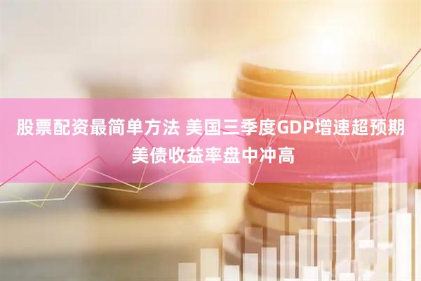 股票配资最简单方法 美国三季度GDP增速超预期 美债收益率盘中冲高