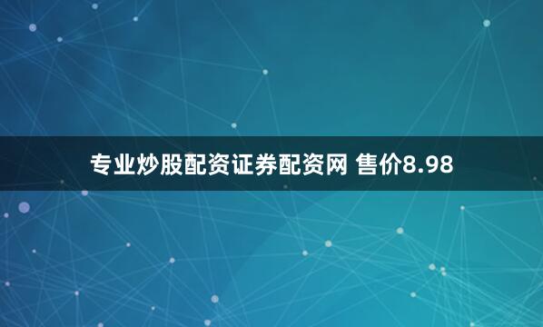 专业炒股配资证券配资网 售价8.98