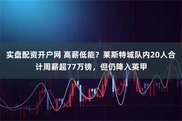 实盘配资开户网 高薪低能？莱斯特城队内20人合计周薪超77万镑，但仍降入英甲
