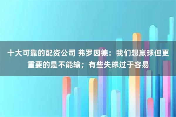 十大可靠的配资公司 弗罗因德：我们想赢球但更重要的是不能输；有些失球过于容易