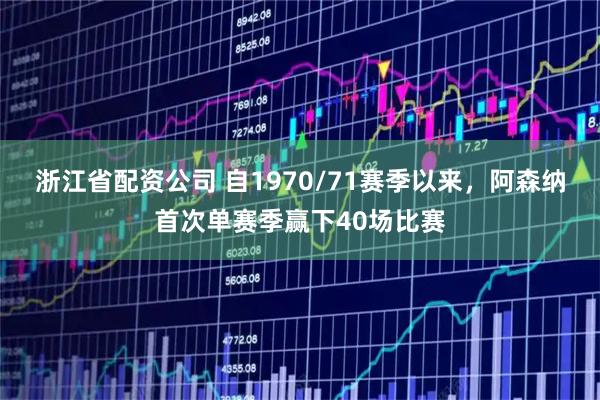 浙江省配资公司 自1970/71赛季以来，阿森纳首次单赛季赢下40场比赛