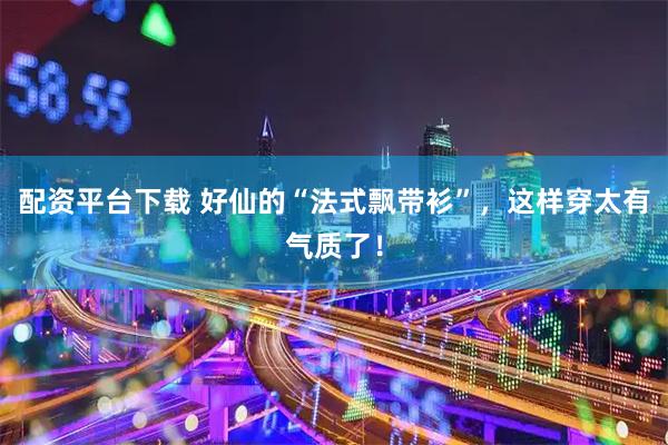 配资平台下载 好仙的“法式飘带衫”，这样穿太有气质了！