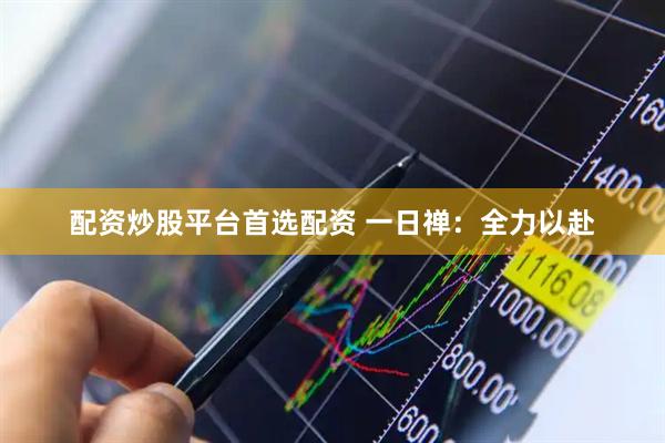 配资炒股平台首选配资 一日禅：全力以赴