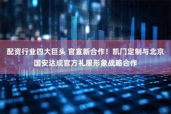 配资行业四大巨头 官宣新合作！凯门定制与北京国安达成官方礼服形象战略合作